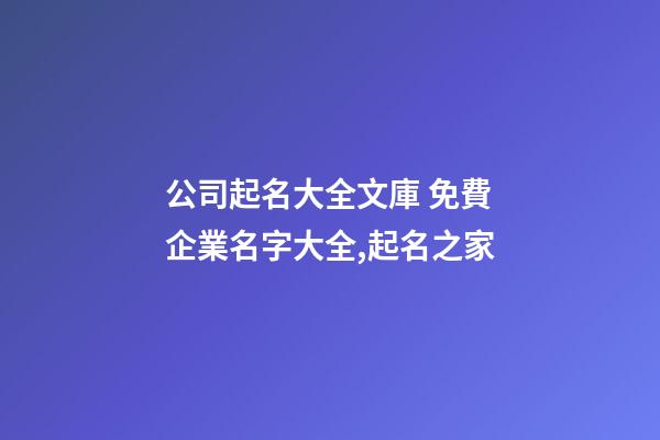 公司起名大全文庫 免費企業名字大全,起名之家-第1張-公司起名-玄機派
